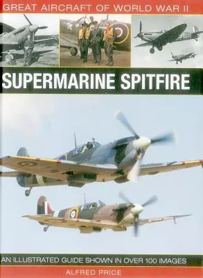 Veľké lietadlá druhej svetovej vojny: Supermarine Spitfire: Ilustrovaný sprievodca zobrazený na viac ako 100 obrázkoch - Great Aircraft of World War II: Supermarine Spitfire: An Illustrated Guide Shown in Over 100 Images