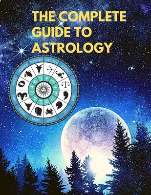 Kompletný sprievodca astrológiou - Pochopte a zlepšite každý vzťah vo svojom živote - The Complete Guide to Astrology - Understand and Improve Every Relationship in Your Life
