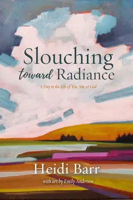 Slouching Toward Radiance: Deň v živote teba, mňa a Boha - Slouching Toward Radiance: A Day in the Life of You, Me and God