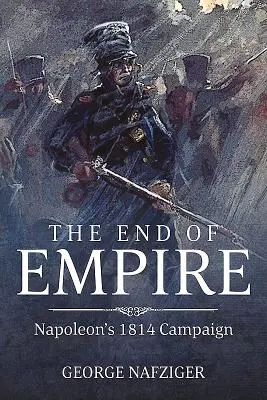 Koniec cisárstva: Napoleonova kampaň v roku 1814 - The End of Empire: Napoleon's 1814 Campaign