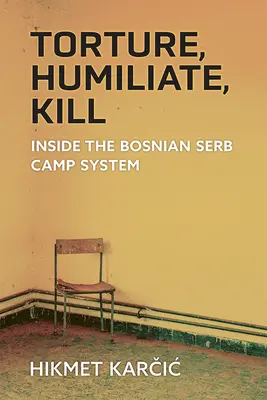 Mučiť, ponižovať, zabíjať: Vnútri bosnianskosrbského táborového systému - Torture, Humiliate, Kill: Inside the Bosnian Serb Camp System