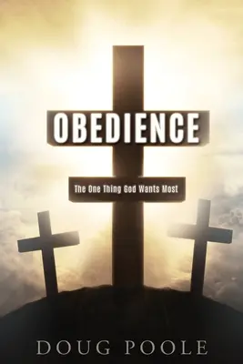 Poslušnosť: Poslušnosť: Jediná vec, ktorú Boh chce najviac - Obedience: The One Thing God Wants Most