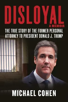 Neloajálnosť: A Memoir: Trumpa: Pravdivý príbeh bývalého osobného právnika prezidenta Donalda J. Trumpa - Disloyal: A Memoir: The True Story of the Former Personal Attorney to President Donald J. Trump