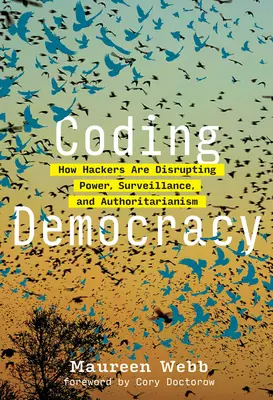 Coding Democracy: How Hackers Are Disrupting Power, Surveillance, and Authoritarianism