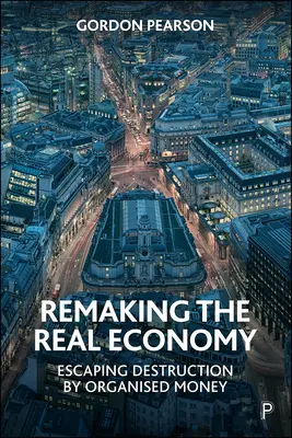 Pretváranie reálnej ekonomiky: Únik pred zničením organizovanými peniazmi - Remaking the Real Economy: Escaping Destruction by Organised Money