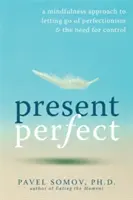 Prítomnosť dokonalá: Všímavý prístup k zbaveniu sa perfekcionizmu a potreby kontroly - Present Perfect: A Mindfulness Approach to Letting Go of Perfectionism & the Need for Control