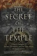 Tajomstvo chrámu: Tajomstvo chrámu: energie Zeme, posvätná geometria a stratené kľúče slobodomurárstva - The Secret of the Temple: Earth Energies, Sacred Geometry, and the Lost Keys of Freemasonry