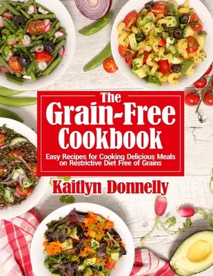 Kuchárska kniha bez obilnín: Jednoduché recepty na prípravu chutných jedál pri reštriktívnej diéte bez obilnín - The Grain-Free Cookbook: Easy Recipes for Cooking Delicious Meals on Restrictive Diet Free of Grains