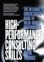 Vysokovýkonné poradenské zručnosti: Sprievodca interného konzultanta po výkone s pridanou hodnotou - High-Performance Consulting Skills: The Internal Consultant's Guide to Value-Added Performance