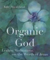 Organický Boh: Pôstne meditácie nad Ježišovými slovami - Organic God: Lenten Meditations on the Words of Jesus