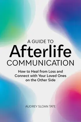 Sprievodca posmrtnou komunikáciou: Ako sa uzdraviť zo straty a spojiť sa so svojimi blízkymi na druhej strane - A Guide to Afterlife Communication: How to Heal from Loss and Connect with Your Loved Ones on the Other Side