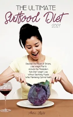 The Ultimate Sirtfood Diet 2021: Odhaľte silu sirtuínov, rýchlo schudnite a aktivujte metabolizmus. - The Ultimate Sirtfood Diet 2021: Discover the Power of Sirtuins, Lose Weight Fast & Activate the Metabolism.Kick-Start Weight Loss Without Sacrificing