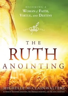 The Ruth Anointing (Pomazanie Rút): Stať sa ženou viery, cnosti a osudu - The Ruth Anointing: Becoming a Woman of Faith, Virtue, and Destiny
