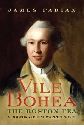 Vile Bohea: The Boston Tea: The Boston Tea: Doktor Joseph Warren: román o doktorovi Josephovi Warrenovi - Vile Bohea: The Boston Tea: A Doctor Joseph Warren Novel