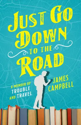 Len choďte dole na cestu: Spomienky na problémy a cestovanie - Just Go Down to the Road: A Memoir of Trouble and Travel