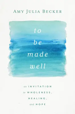 Byť zdravý: Vydajte sa na cestu: Pozvanie k celistvosti, uzdraveniu a nádeji - To Be Made Well: An Invitation to Wholeness, Healing, and Hope