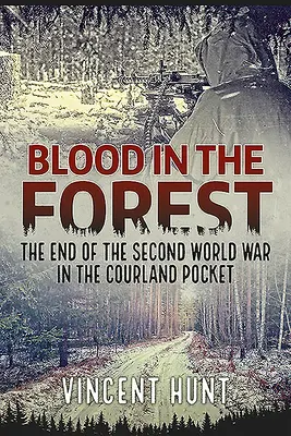 Krv v lese: Koniec druhej svetovej vojny v kurskom vrecku - Blood in the Forest: The End of the Second World War in the Courland Pocket