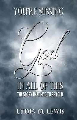 Chýba vám v tom všetkom Boh - Príbeh, ktorý bolo treba vyrozprávať - You're Missing the God in All of This - The Story That Had to Be Told