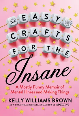 Jednoduché remeslá pre šialencov: A Mostly Funny Memoir of Mental Illness and Making Things - Easy Crafts for the Insane: A Mostly Funny Memoir of Mental Illness and Making Things