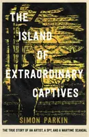 Ostrov neobyčajných zajatcov - Skutočný príbeh umelca, špióna a vojnového škandálu - Island of Extraordinary Captives - A True Story of an Artist, a Spy and a Wartime Scandal