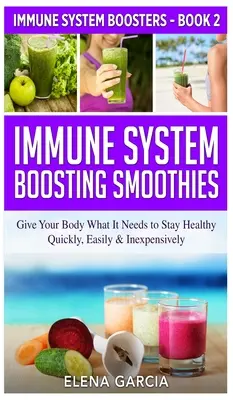 Smoothies na posilnenie imunitného systému: Dodajte svojmu telu to, čo potrebuje, aby zostalo zdravé - rýchlo, ľahko a lacno - Immune System Boosting Smoothies: Give Your Body What It Needs to Stay Healthy - Quickly, Easily & Inexpensively