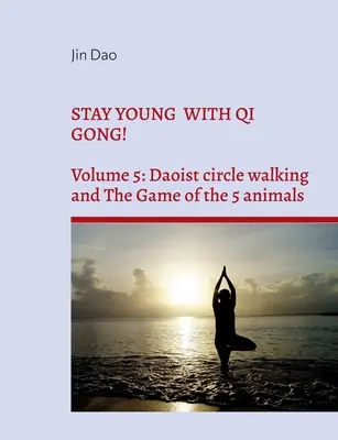 Zostaňte mladí s Qi Gong!: 5. diel: Taoistická chôdza v kruhu a hra na 5 zvierat - Stay young with Qi Gong!: Volume 5: Daoist circle walking and the Game of the 5 animals
