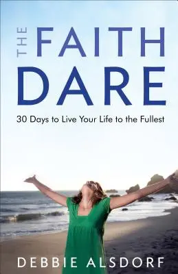 The Faith Dare: 30 Days to Live Your Life to the Fulllest (Odhodlanie viery: 30 dní, aby ste žili svoj život naplno) - The Faith Dare: 30 Days to Live Your Life to the Fullest