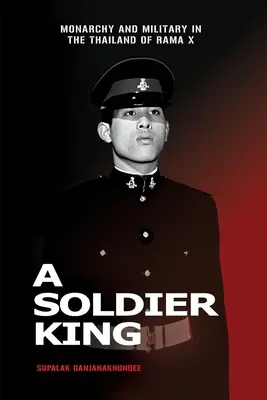 A Soldier King: Monarchia a armáda v Thajsku za vlády Rámu X. - A Soldier King: Monarchy and Military in the Thailand of Rama X