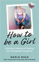 Ako byť dievčaťom - spomienky matky na výchovu transrodovej dcéry - How to be a Girl - A Mother's Memoir of Raising her Transgender Daughter