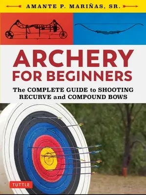 Lukostreľba pre začiatočníkov: Kompletný návod na streľbu z luku a zo zloženého luku - Archery for Beginners: The Complete Guide to Shooting Recurve and Compound Bows
