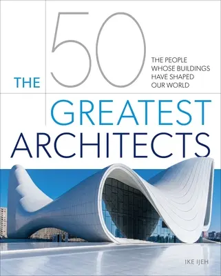 50 najväčších architektov: Ľudia, ktorých stavby formovali náš svet - The 50 Greatest Architects: The People Whose Buildings Have Shaped Our World