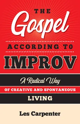 Evanjelium podľa improvizácie: Radikálny spôsob tvorivého a spontánneho života - The Gospel According to Improv: A Radical Way of Creative and Spontaneous Living
