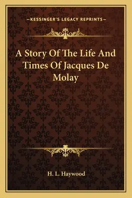 Príbeh o živote a dobe Jacquesa de Molay - A Story Of The Life And Times Of Jacques De Molay