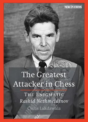 Najväčší útočník v šachu: záhadný Rašid Nežmetdinov - The Greatest Attacker in Chess: The Enigmatic Rashid Nezhmetdinov