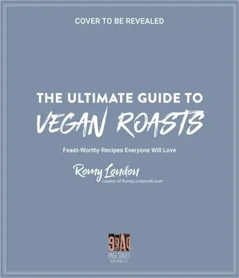 Ultimátny sprievodca vegánskym pečením: Recepty hodné hostiny, ktoré si každý zamiluje - The Ultimate Guide to Vegan Roasts: Feast-Worthy Recipes Everyone Will Love