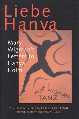 Liebe Hanya: Listy Mary Wigmanovej Hanye Holmovej - Liebe Hanya: Mary Wigman's Letters to Hanya Holm