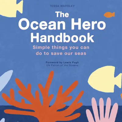 Príručka hrdinu oceánu: Jednoduché veci, ktoré môžete urobiť pre záchranu morí - The Ocean Hero Handbook: Simple Things You Can Do to Save Out Seas