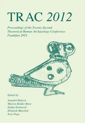 TRAC 2012: Zborník z dvadsiateho druhého ročníka konferencie o teoretickej rímskej archeológii, ktorá sa konala na Goetheho univerzite - TRAC 2012: Proceedings of the Twenty-Second Annual Theoretical Roman Archaeology Conference Which Took Place at Goethe University