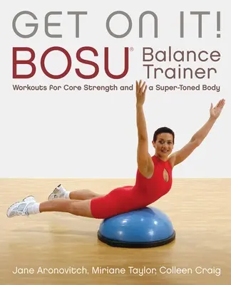 Choď na to! Cvičenie na balančnom trenažéri Bosu(r) pre posilnenie jadra a super spevnené telo - Get on It!: Bosu(r) Balance Trainer Workouts for Core Strength and a Super Toned Body