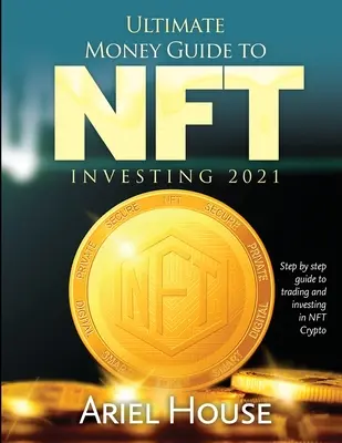 Ultimátny sprievodca peniazmi pre NFT INVESTOVANIE 2021: Sprievodca krok za krokom pre obchodovanie a investovanie do NFT Crypto - Ultimate Money Guide to NFT INVESTING 2021: Step by step guide to trading and investing in NFT Crypto