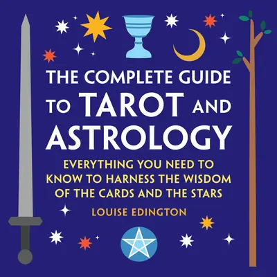 Kompletný sprievodca tarotom a astrológiou: Všetko, čo potrebujete vedieť, aby ste využili múdrosť kariet a hviezd - The Complete Guide to Tarot and Astrology: Everything You Need to Know to Harness the Wisdom of the Cards and the Stars