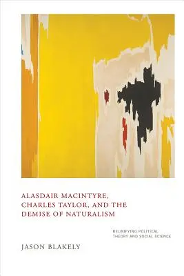 Alasdair Macintyre, Charles Taylor a zánik naturalizmu: Znovuzjednotenie politickej teórie a sociálnych vied - Alasdair Macintyre, Charles Taylor, and the Demise of Naturalism: Reunifying Political Theory and Social Science