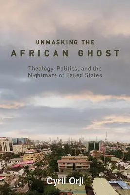Odhalenie afrického ducha: teológia, politika a nočná mora zlyhávajúcich štátov - Unmasking the African Ghost: Theology, Politics, and the Nightmare of Failed States
