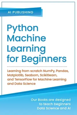 Strojové učenie v jazyku Python pre začiatočníkov: Učenie od nuly NumPy, Pandas, Matplotlib, Seaborn, Scikitlearn a TensorFlow pre strojové učenie a - Python Machine Learning for Beginners: Learning from scratch NumPy, Pandas, Matplotlib, Seaborn, Scikitlearn, and TensorFlow for Machine Learning and