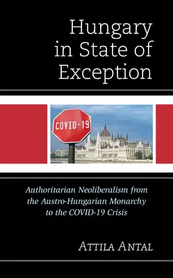 Maďarsko vo výnimočnom stave: Autoritatívny neoliberalizmus od rakúsko-uhorskej monarchie po krízu Covid-19 - Hungary in State of Exception: Authoritarian Neoliberalism from the Austro-Hungarian Monarchy to the Covid-19 Crisis