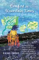 Útecha v neistých časoch - Pomoc deťom priblížiť sa k Bohu prostredníctvom biblických príbehov o úzkosti, strate a prechode - Comfort in Uncertain Times - Helping children draw close to God through biblical stories of anxiety, loss and transition