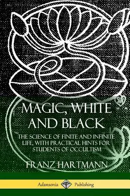 Biela a čierna mágia: Veda o konečnom a nekonečnom živote s praktickými radami pre študentov okultizmu - Magic, White and Black: The Science of Finite and Infinite Life, with Practical Hints for Students of Occultism