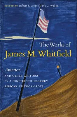 The Works of James M. Whitfield: Básnická zbierka: Amerika a iné spisy afroamerického básnika 19. storočia - The Works of James M. Whitfield: America and Other Writings by a Nineteenth-Century African American Poet
