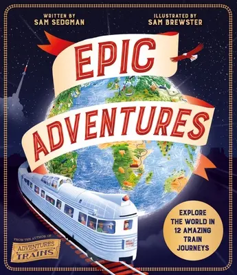 Epické dobrodružstvá: Preskúmajte svet v 12 úžasných cestách vlakom - Epic Adventures: Explore the World in 12 Amazing Train Journeys
