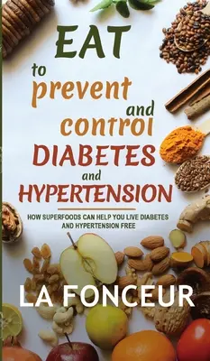 Jedzte, aby ste predchádzali a kontrolovali cukrovku a hypertenziu: Ako vám superpotraviny pomôžu žiť bez cukrovky a hypertenzie. - Eat to Prevent and Control Diabetes and Hypertension: How Superfoods Can Help You Live Diabetes And Hypertension Free